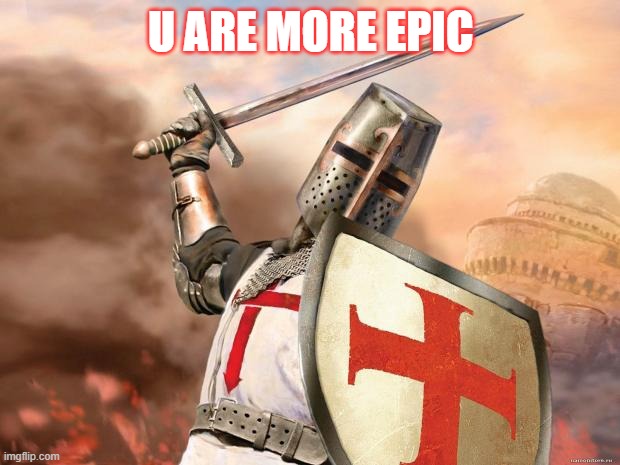 crusader | U ARE MORE EPIC | image tagged in crusader | made w/ Imgflip meme maker