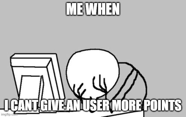 how much points can you give a user in total? | ME WHEN; I CANT GIVE AN USER MORE POINTS | image tagged in memes,computer guy facepalm | made w/ Imgflip meme maker