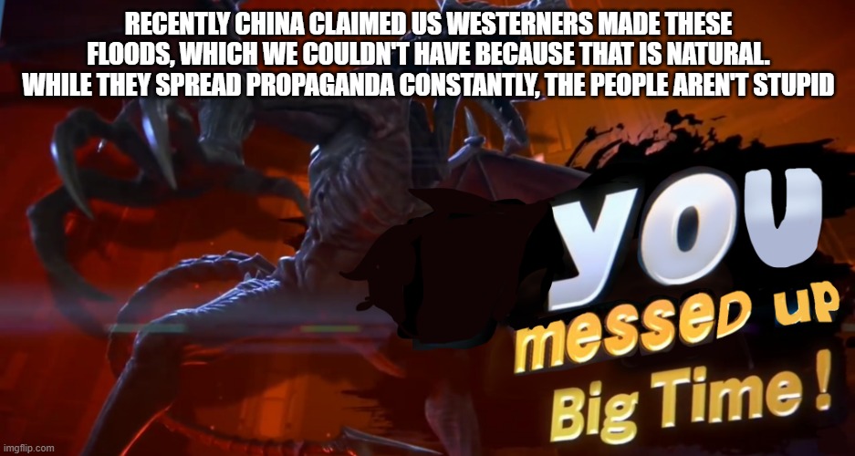 This could be a small nail in a coffin | RECENTLY CHINA CLAIMED US WESTERNERS MADE THESE FLOODS, WHICH WE COULDN'T HAVE BECAUSE THAT IS NATURAL. WHILE THEY SPREAD PROPAGANDA CONSTANTLY, THE PEOPLE AREN'T STUPID | image tagged in ridley you messed up big time,china | made w/ Imgflip meme maker
