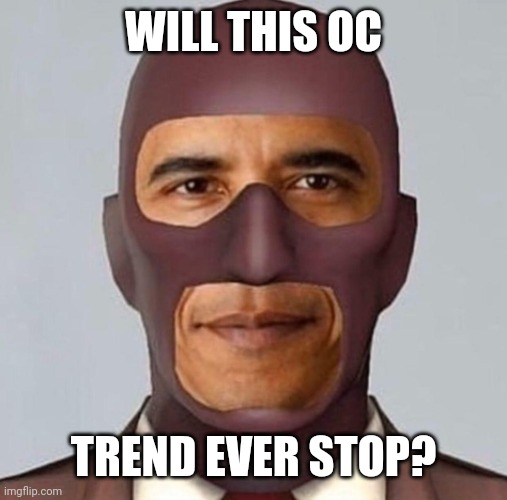 Atleast i don't have an oc | WILL THIS OC; TREND EVER STOP? | image tagged in obama spy | made w/ Imgflip meme maker