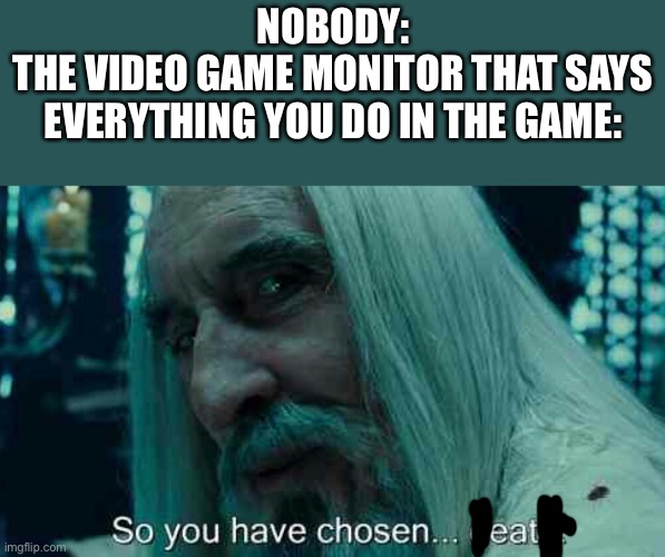 So you have chosen death | NOBODY:
THE VIDEO GAME MONITOR THAT SAYS EVERYTHING YOU DO IN THE GAME: | image tagged in so you have chosen death | made w/ Imgflip meme maker