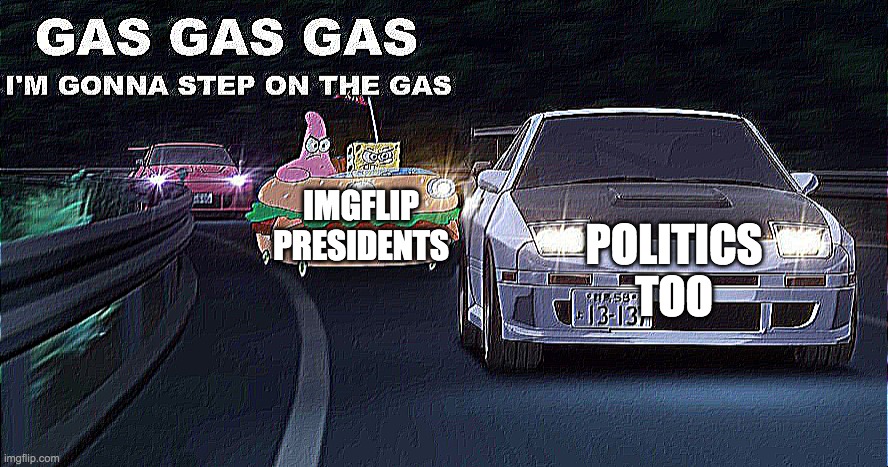 GAS GAS GAS | POLITICS
TOO IMGFLIP
PRESIDENTS | image tagged in gas gas gas | made w/ Imgflip meme maker