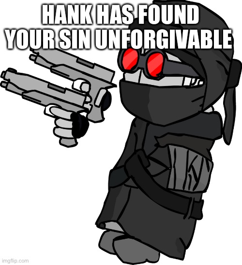 Hank J Wimbleton with 2 Pistols | HANK HAS FOUND YOUR SIN UNFORGIVABLE | image tagged in hank j wimbleton with 2 pistols | made w/ Imgflip meme maker