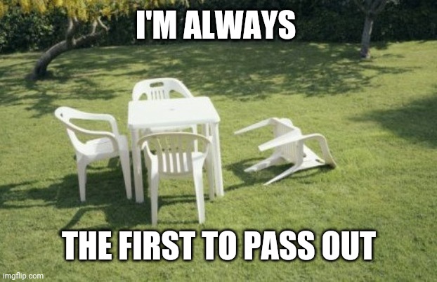 We Will Rebuild Meme | I'M ALWAYS THE FIRST TO PASS OUT | image tagged in memes,we will rebuild | made w/ Imgflip meme maker