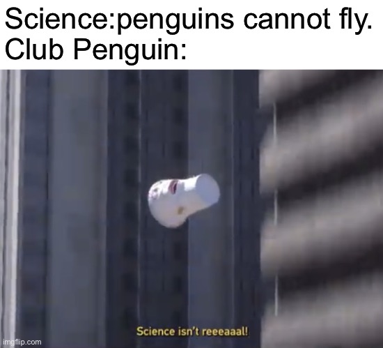 Science isn’t reeeaaal! | Science:penguins cannot fly.
Club Penguin: | image tagged in science isn t reeeaaal,athf,aqua teen hunger force,club penguin,memes | made w/ Imgflip meme maker