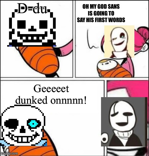 Baby's First Words | D-du; OH MY GOD SANS IS GOING TO SAY HIS FIRST WORDS; Geeeeet dunked onnnnn! | image tagged in baby's first words | made w/ Imgflip meme maker