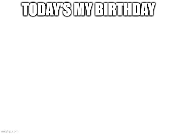 nice | TODAY'S MY BIRTHDAY | made w/ Imgflip meme maker
