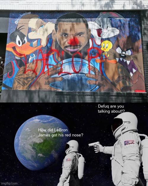 Defuq are you talking about!? How did LeBron James got his red nose? | image tagged in memes,always has been,lebron james,funny,space jam,vandalism | made w/ Imgflip meme maker