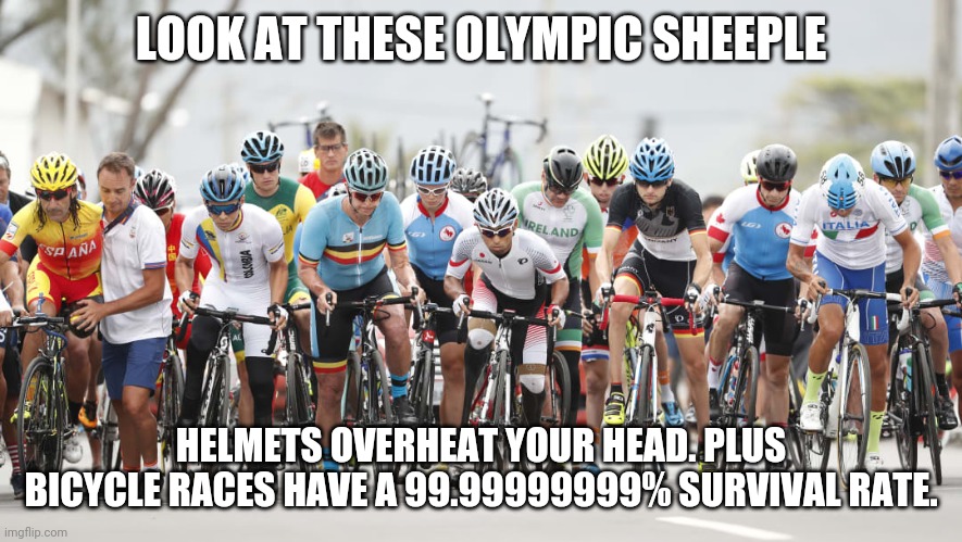 Don't be a sheep. NO HELMETS !!!1!11!!!1 | LOOK AT THESE OLYMPIC SHEEPLE; HELMETS OVERHEAT YOUR HEAD. PLUS BICYCLE RACES HAVE A 99.99999999% SURVIVAL RATE. | image tagged in memes | made w/ Imgflip meme maker