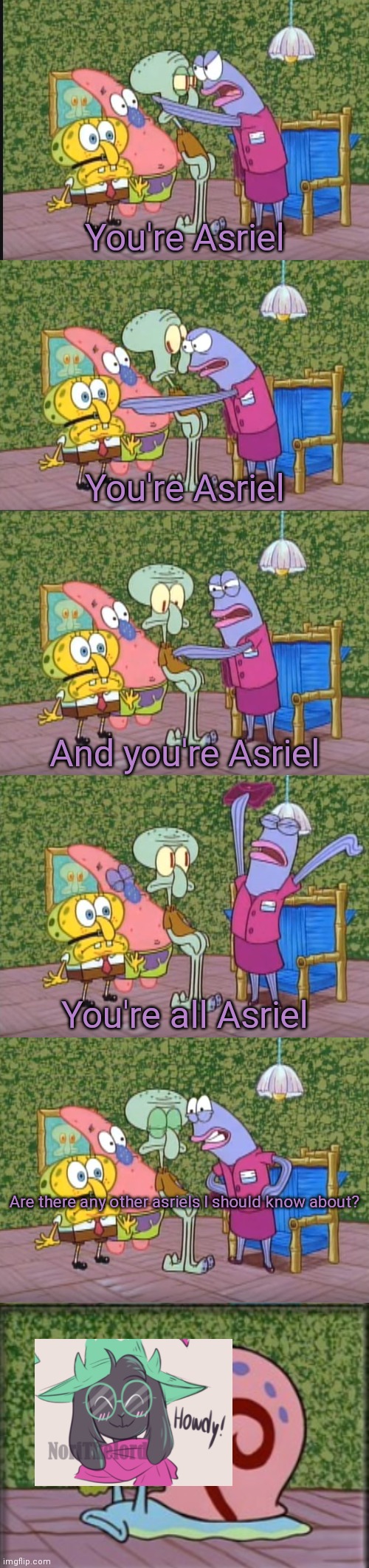 I'm Squidward! | You're Asriel You're Asriel And you're Asriel You're all Asriel Are there any other asriels I should know about? | image tagged in i'm squidward | made w/ Imgflip meme maker