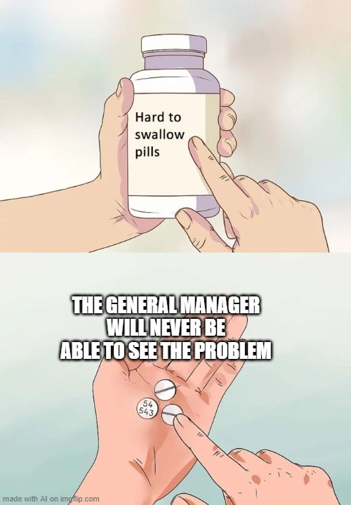 AI's understanding of corporate life is growing [random AI generated meme] | THE GENERAL MANAGER WILL NEVER BE ABLE TO SEE THE PROBLEM | image tagged in memes,hard to swallow pills,work life,management,problem,ai meme | made w/ Imgflip meme maker