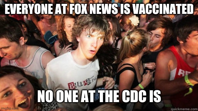 Makes you think | EVERYONE AT FOX NEWS IS VACCINATED; NO ONE AT THE CDC IS | image tagged in epiphany | made w/ Imgflip meme maker