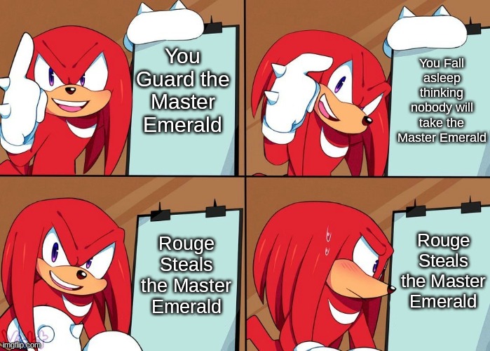 And The Master Emerald Is Gone | You Fall asleep thinking nobody will take the Master Emerald; You Guard the Master Emerald; Rouge Steals the Master Emerald; Rouge Steals the Master Emerald | image tagged in knuckles | made w/ Imgflip meme maker