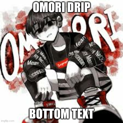 Omori drip | OMORI DRIP; BOTTOM TEXT | image tagged in omori drip | made w/ Imgflip meme maker