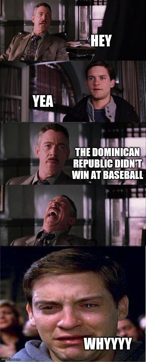 Peter Parker Cry | HEY; YEA; THE DOMINICAN REPUBLIC DIDN'T WIN AT BASEBALL; WHYYYY | image tagged in memes,peter parker cry,tokyo olympics,whyyy | made w/ Imgflip meme maker