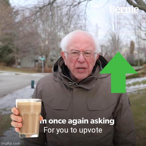 Bernie I Am Once Again Asking For Your Support | For you to upvote | image tagged in memes,bernie i am once again asking for your support | made w/ Imgflip meme maker