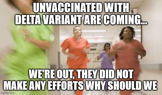 Unvaccinated with delta variant | UNVACCINATED WITH DELTA VARIANT ARE COMING... WE'RE OUT, THEY DID NOT MAKE ANY EFFORTS WHY SHOULD WE | image tagged in nurses running,funny,fun,vaccine,covid,covidiots | made w/ Imgflip meme maker