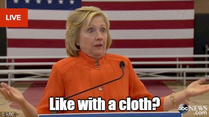 Hillary Clinton Fail | Like with a cloth? | image tagged in hillary clinton fail | made w/ Imgflip meme maker