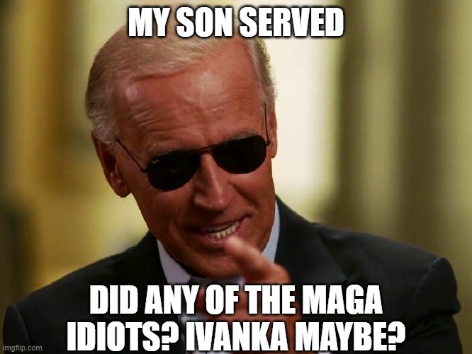 Cool Joe Biden | MY SON SERVED DID ANY OF THE MAGA IDIOTS? IVANKA MAYBE? | image tagged in cool joe biden | made w/ Imgflip meme maker