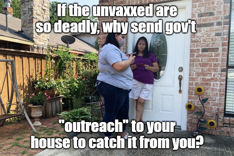 door to door COVID outreach lunacy | If the unvaxxed are so deadly, why send gov't; "outreach" to your house to catch it from you? | image tagged in door to door covid outreach lunacy | made w/ Imgflip meme maker