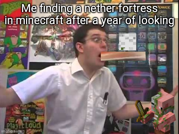 It's a nether fortress! | Me finding a nether fortress in minecraft after a year of looking | image tagged in minecraft | made w/ Imgflip meme maker