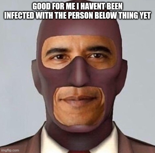 Obama spy | GOOD FOR ME I HAVENT BEEN INFECTED WITH THE PERSON BELOW THING YET | image tagged in obama spy | made w/ Imgflip meme maker