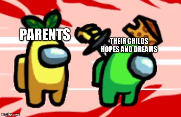 Finally a among us meme thats not garbage | THEIR CHILDS HOPES AND DREAMS; PARENTS | image tagged in among us stab | made w/ Imgflip meme maker