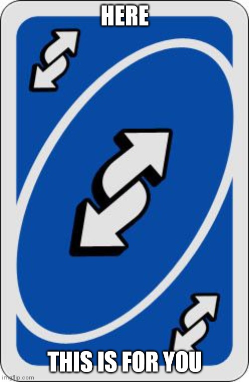 uno reverse card | HERE THIS IS FOR YOU | image tagged in uno reverse card | made w/ Imgflip meme maker