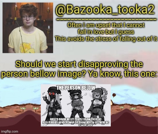 Bazooka's cavetown temp | Should we start disapproving the person bellow image? Ya know, this one: | image tagged in bazooka's cavetown temp | made w/ Imgflip meme maker
