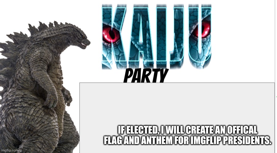 Kaiju Party announcement | IF ELECTED, I WILL CREATE AN OFFICAL FLAG AND ANTHEM FOR IMGFLIP PRESIDENTS. | image tagged in kaiju party announcement | made w/ Imgflip meme maker