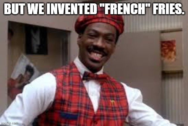would you like french fries | BUT WE INVENTED "FRENCH" FRIES. | image tagged in would you like french fries | made w/ Imgflip meme maker