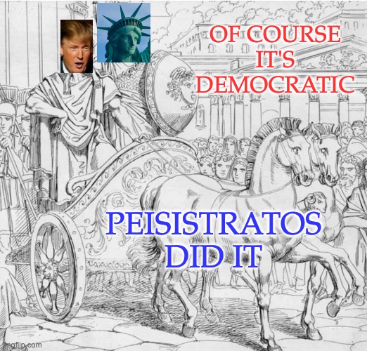 How to Stylish Tyrant | OF COURSE IT'S DEMOCRATIC; PEISISTRATOS DID IT | image tagged in athens,democracy,coup,history | made w/ Imgflip meme maker