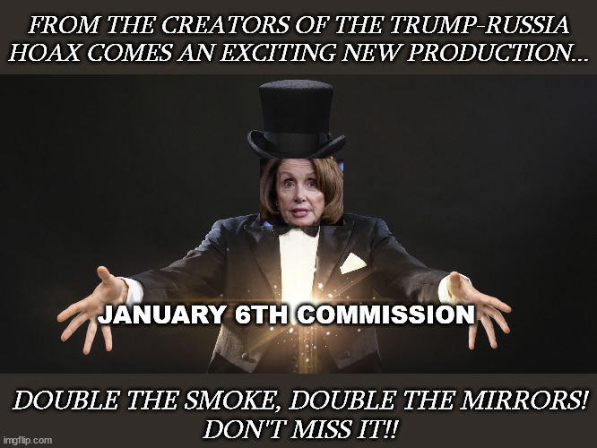 Magician | FROM THE CREATORS OF THE TRUMP-RUSSIA HOAX COMES AN EXCITING NEW PRODUCTION... JANUARY 6TH COMMISSION; DOUBLE THE SMOKE, DOUBLE THE MIRRORS!
DON'T MISS IT!! | image tagged in magician | made w/ Imgflip meme maker