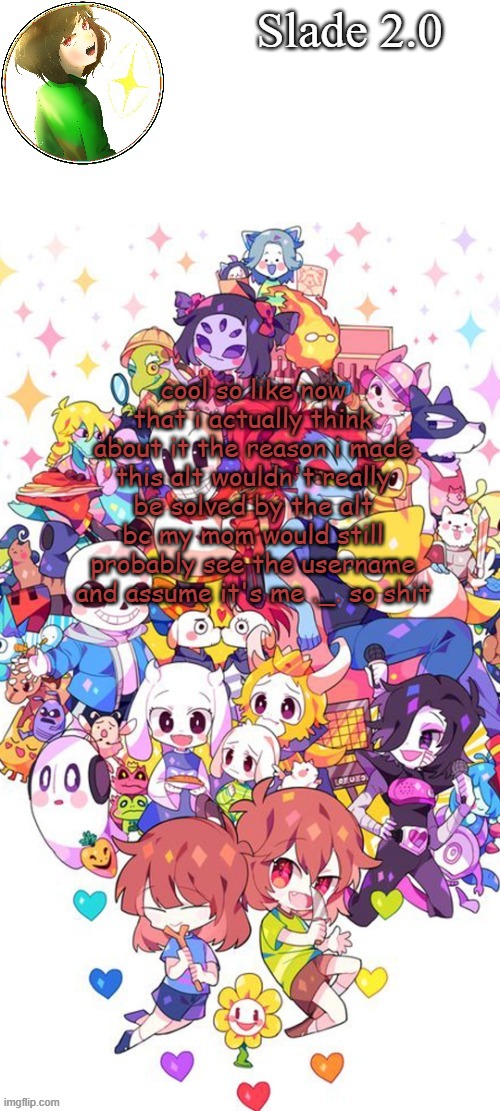 i'll just go back to my main ig then | cool so like now that i actually think about it the reason i made this alt wouldn't really be solved by the alt bc my mom would still probably see the username and assume it's me ._. so shit | image tagged in soap undertale tempo ty yachi | made w/ Imgflip meme maker