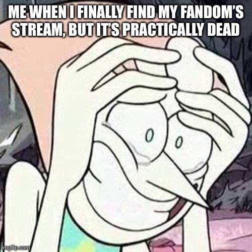 Hello there. This is an alt account, but I’ll get my main on here soon. | ME WHEN I FINALLY FIND MY FANDOM’S STREAM, BUT IT’S PRACTICALLY DEAD | image tagged in steven universe | made w/ Imgflip meme maker