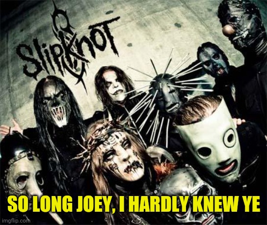 Slipknot | SO LONG JOEY, I HARDLY KNEW YE | image tagged in slipknot | made w/ Imgflip meme maker