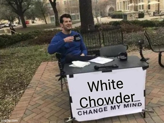 diolv day 15 chowderVX | White Chowder | image tagged in memes,change my mind | made w/ Imgflip meme maker