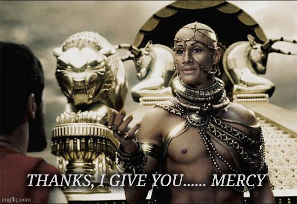 Merciful god | THANKS, I GIVE YOU...... MERCY | image tagged in merciful god | made w/ Imgflip meme maker