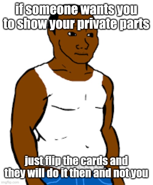 carl johnson | if someone wants you to show your private parts; just flip the cards and they will do it then and not you | image tagged in carl johnson | made w/ Imgflip meme maker