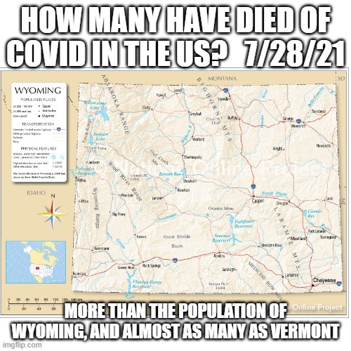How many deaths-Wyoming | HOW MANY HAVE DIED OF COVID IN THE US?   7/28/21; MORE THAN THE POPULATION OF WYOMING, AND ALMOST AS MANY AS VERMONT | image tagged in covid,covid19,wyoming,vermont,death,pandemic | made w/ Imgflip meme maker