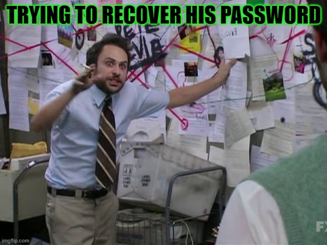 Charlie Conspiracy (Always Sunny in Philidelphia) | TRYING TO RECOVER HIS PASSWORD | image tagged in charlie conspiracy always sunny in philidelphia | made w/ Imgflip meme maker
