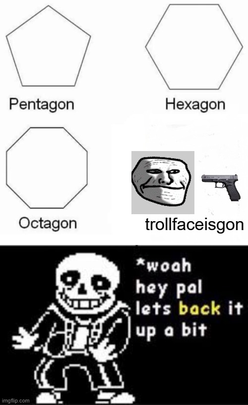 chill bruh | trollfaceisgon | image tagged in memes,pentagon hexagon octagon,woah hey pal lets back it up a bit,no chill,sans | made w/ Imgflip meme maker