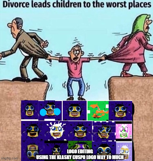 true | LOGO EDITING
USING THE KLASKY CUSPO LOGO WAY TO MUCH | image tagged in divorce leads children to the worst places,klasky csupo | made w/ Imgflip meme maker