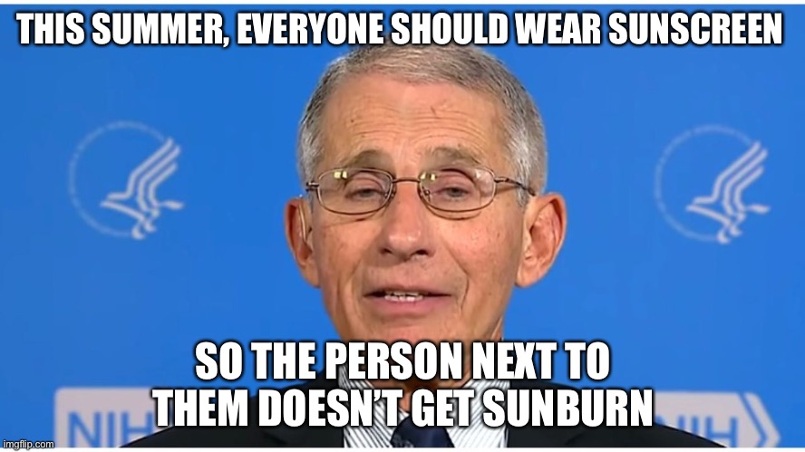 Serious stuff lol | THIS SUMMER, EVERYONE SHOULD WEAR SUNSCREEN; SO THE PERSON NEXT TO THEM DOESN’T GET SUNBURN | image tagged in dr fauci | made w/ Imgflip meme maker