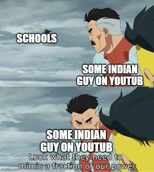 school bad | SCHOOLS; SOME INDIAN GUY ON YOUTUB; SOME INDIAN GUY ON YOUTUB | image tagged in look what they need to mimic a fraction of our power | made w/ Imgflip meme maker