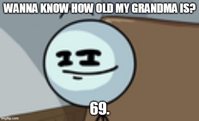 Henry Stickmin Lenny Face | WANNA KNOW HOW OLD MY GRANDMA IS? 69. | image tagged in henry stickmin lenny face | made w/ Imgflip meme maker