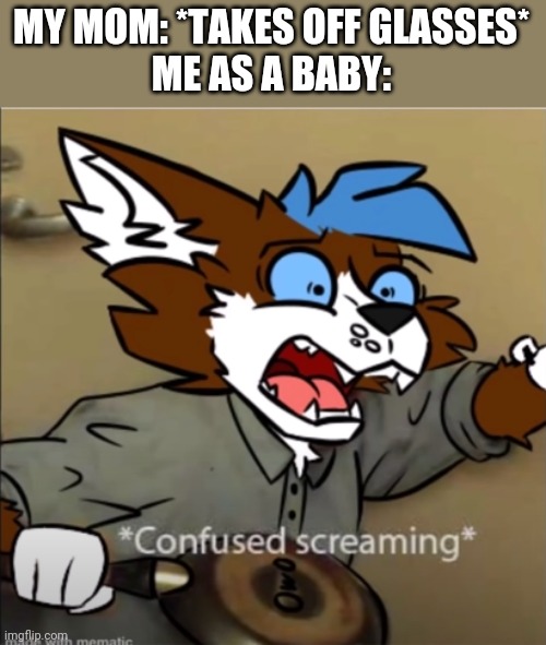 Me as a baby | MY MOM: *TAKES OFF GLASSES*
ME AS A BABY: | image tagged in confused furry screaming,mom,glasses,furry | made w/ Imgflip meme maker
