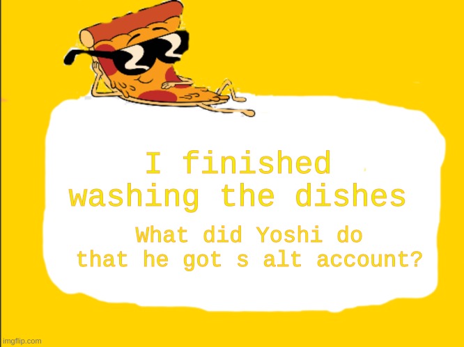 What did he do? | I finished washing the dishes; What did Yoshi do that he got s alt account? | image tagged in pizza template | made w/ Imgflip meme maker