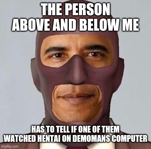 Obama spy | THE PERSON ABOVE AND BELOW ME; HAS TO TELL IF ONE OF THEM WATCHED HENTAI ON DEMOMANS COMPUTER | image tagged in obama spy | made w/ Imgflip meme maker
