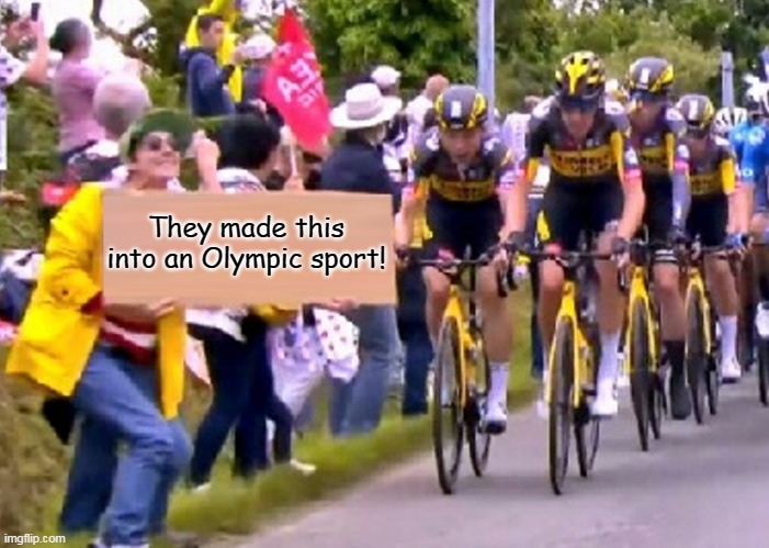 tour de france bitch | They made this into an Olympic sport! | image tagged in tour de france bitch | made w/ Imgflip meme maker